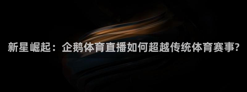 新星崛起：企鹅体育直播如何超越传统体育赛事?
